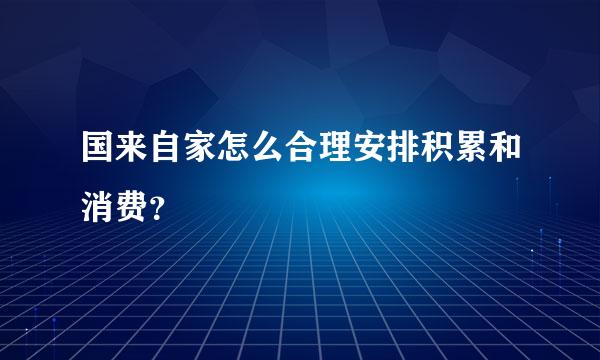 国来自家怎么合理安排积累和消费？