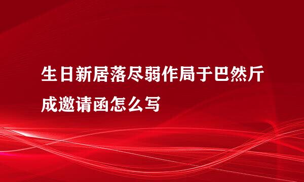 生日新居落尽弱作局于巴然斤成邀请函怎么写