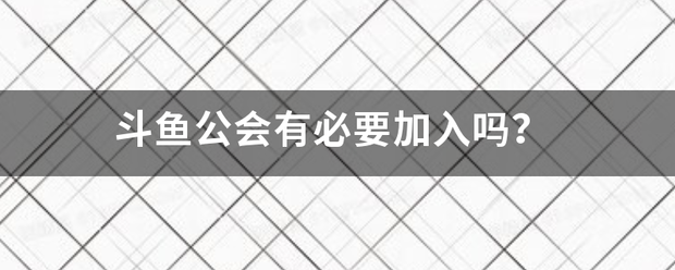 斗鱼公会有必要加入吗？