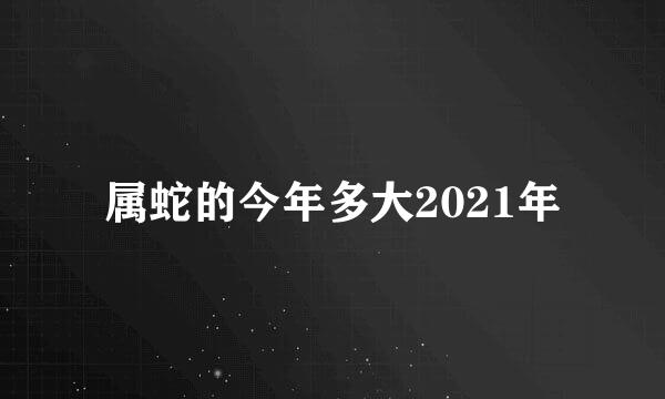 属蛇的今年多大2021年