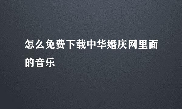 怎么免费下载中华婚庆网里面的音乐