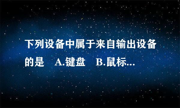 下列设备中属于来自输出设备的是 A.键盘 B.鼠标 C.显示器 D360问答.扫描仪