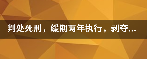 判处死刑，缓期两年执行，剥夺政治权利终身。是什么神快四甲短意思？最后不会死吧？