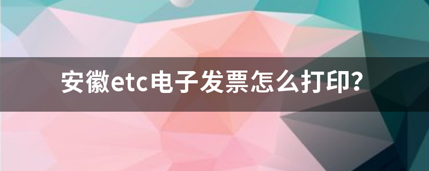 安徽etc电子发票怎么打印？