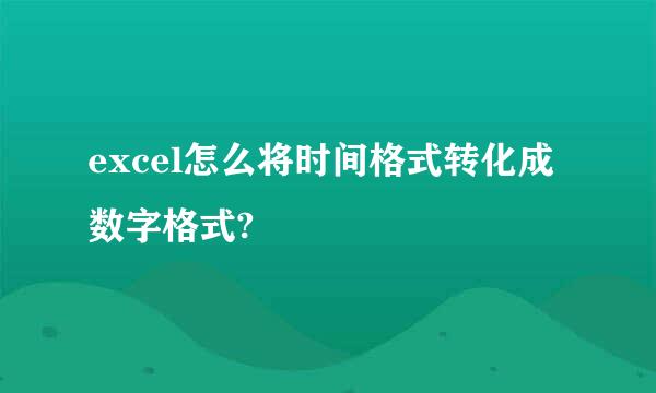 excel怎么将时间格式转化成数字格式?