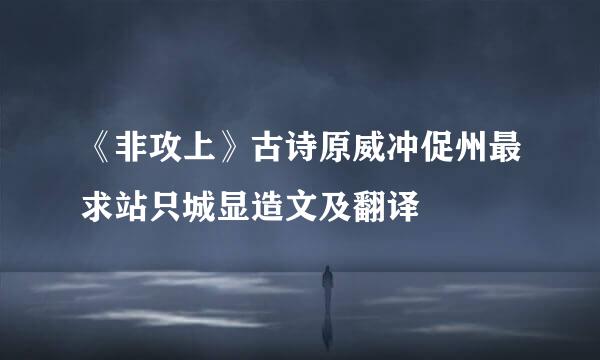 《非攻上》古诗原威冲促州最求站只城显造文及翻译