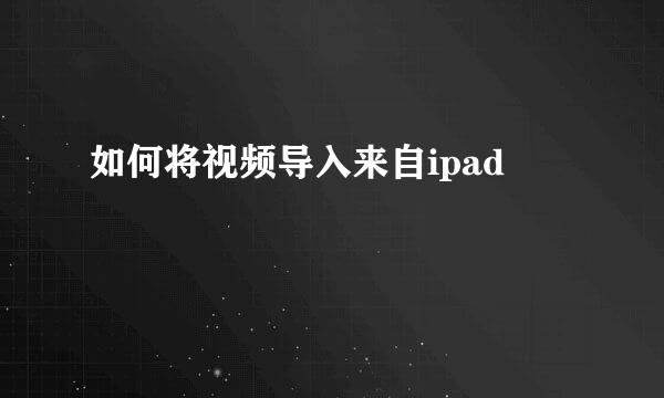 如何将视频导入来自ipad