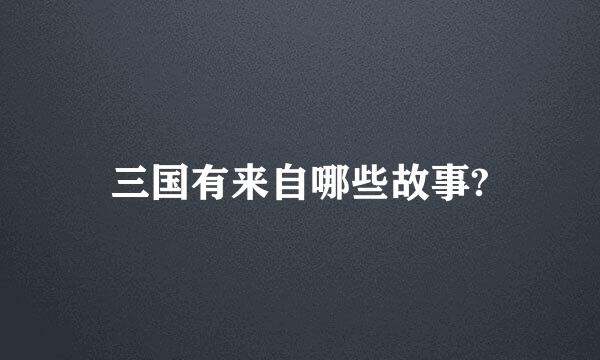 三国有来自哪些故事?