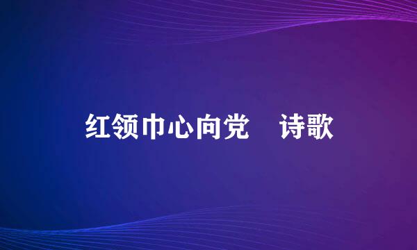 红领巾心向党 诗歌