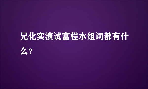 兄化实演试富程水组词都有什么？