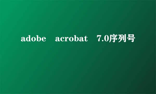 adobe acrobat 7.0序列号