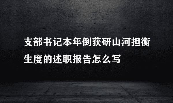 支部书记本年倒获研山河担衡生度的述职报告怎么写