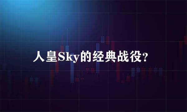 人皇Sky的经典战役？