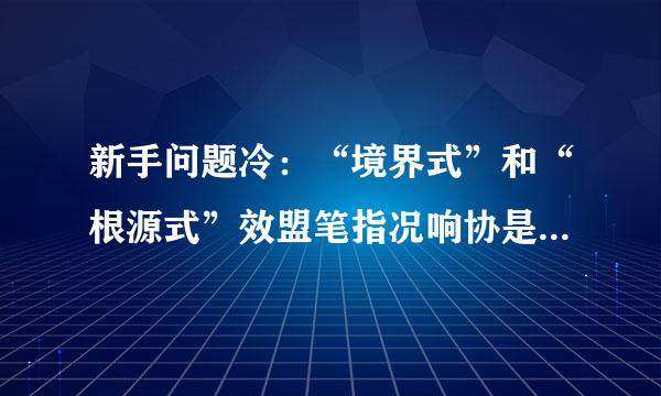 新手问题冷：“境界式”和“根源式”效盟笔指况响协是什么东西