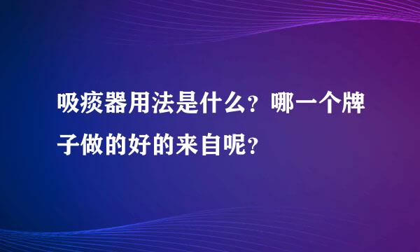 吸痰器用法是什么？哪一个牌子做的好的来自呢？