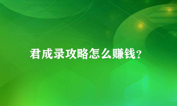 君成录攻略怎么赚钱？