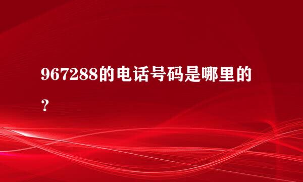 967288的电话号码是哪里的？