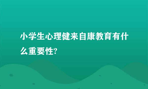 小学生心理健来自康教育有什么重要性?