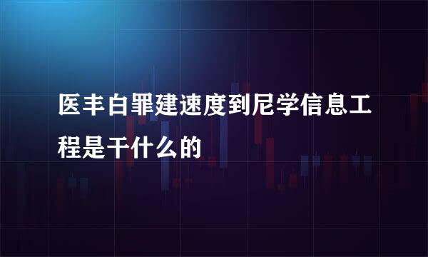 医丰白罪建速度到尼学信息工程是干什么的