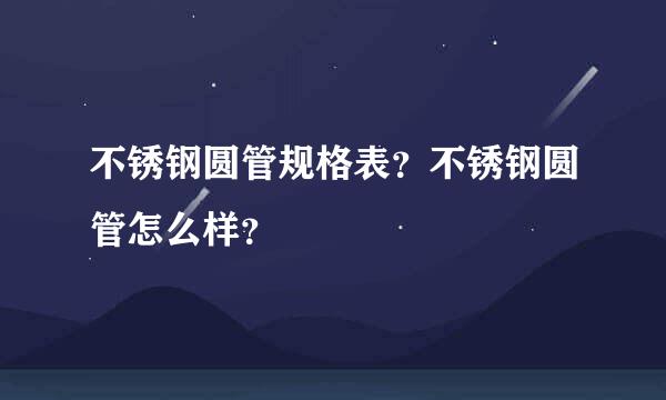 不锈钢圆管规格表？不锈钢圆管怎么样？