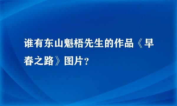 谁有东山魁梧先生的作品《早春之路》图片？