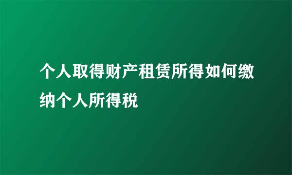 个人取得财产租赁所得如何缴纳个人所得税