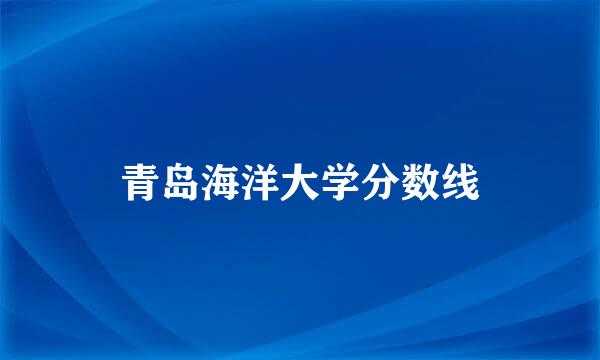 青岛海洋大学分数线