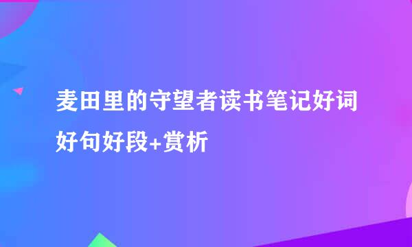 麦田里的守望者读书笔记好词好句好段+赏析