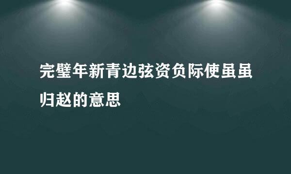 完璧年新青边弦资负际使虽虽归赵的意思