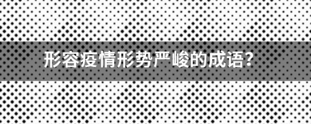 形容疫情形势严峻的成语？