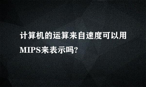 计算机的运算来自速度可以用MIPS来表示吗?