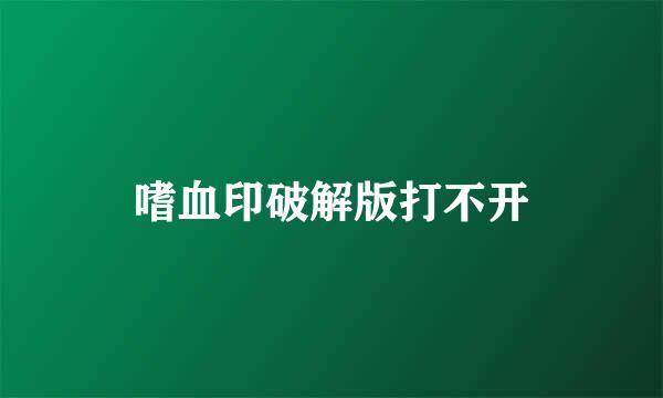 嗜血印破解版打不开