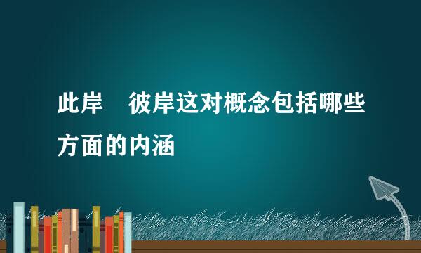 此岸 彼岸这对概念包括哪些方面的内涵