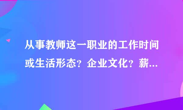 从事教师这一职业的工作时间或生活形态？企业文化？薪酬和福利？