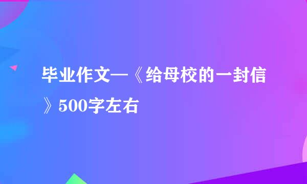 毕业作文—《给母校的一封信》500字左右