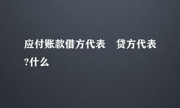 应付账款借方代表 贷方代表?什么