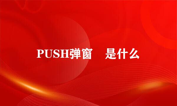 PUSH弹窗 是什么