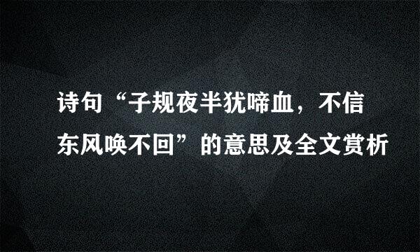 诗句“子规夜半犹啼血，不信东风唤不回”的意思及全文赏析