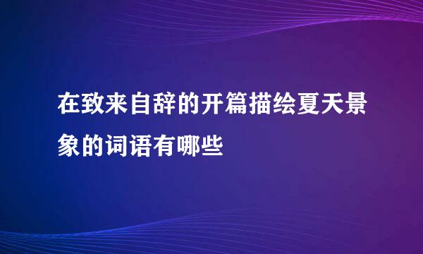 在致来自辞的开篇描绘夏天景象的词语有哪些