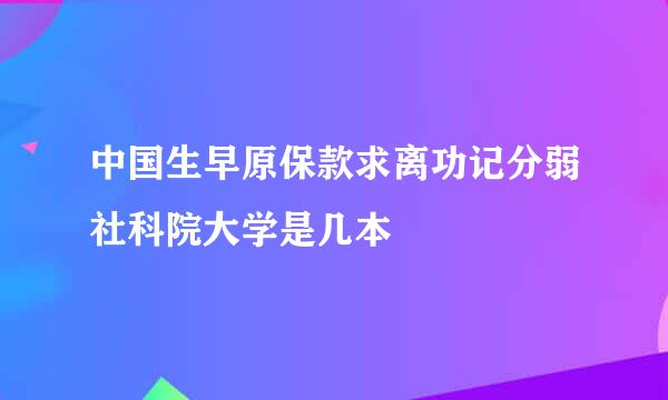 中国生早原保款求离功记分弱社科院大学是几本