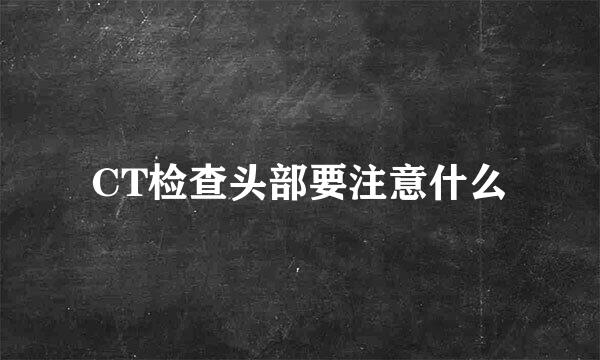 CT检查头部要注意什么