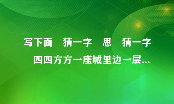 写下面 猜一字 思 猜一字 四四方方一座城里边一层又一层开开城门向里瞅里边食品来自样样有