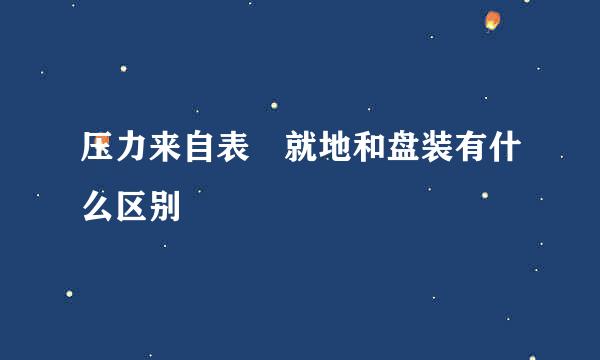 压力来自表 就地和盘装有什么区别