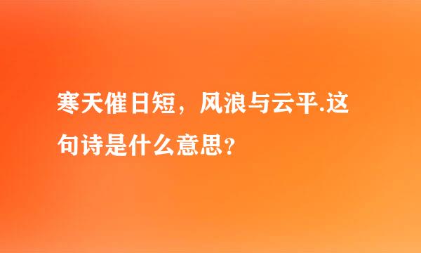 寒天催日短，风浪与云平.这句诗是什么意思？