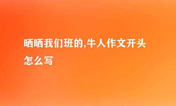 晒晒我们班的,牛人作文开头怎么写