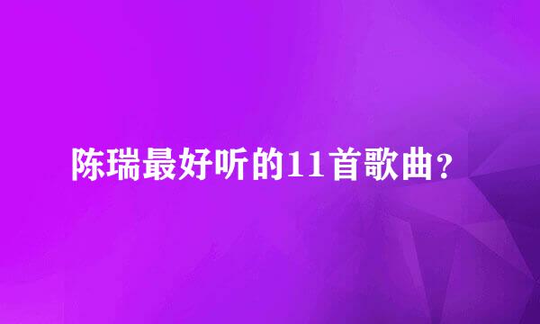 陈瑞最好听的11首歌曲？