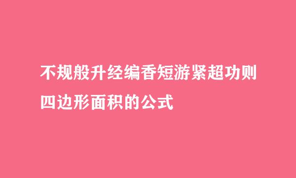 不规般升经编香短游紧超功则四边形面积的公式