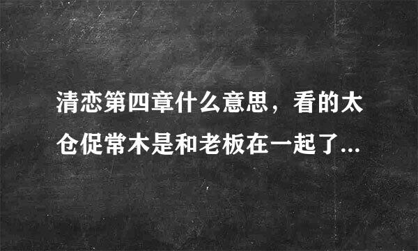 清恋第四章什么意思，看的太仓促常木是和老板在一起了？还是什别命仅逐训东源确齐底坚么鬼。。。