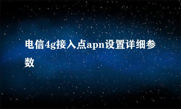 电信4g接入点apn设置详细参数