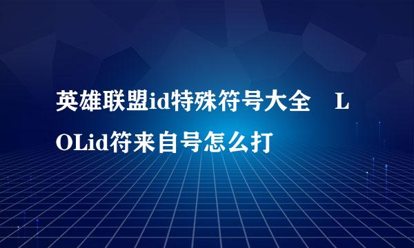 英雄联盟id特殊符号大全 LOLid符来自号怎么打